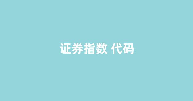 证券指数 代码(证券指数代码是什么)_https://www.dcjwmf.com_大商所_第1张